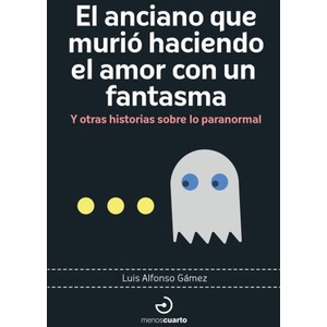 EL ANCIANO QUE MURIO HACIENDO EL AMOR CON UN FANTASMA | GAMEZ, LUIS ALFONSO (2024)