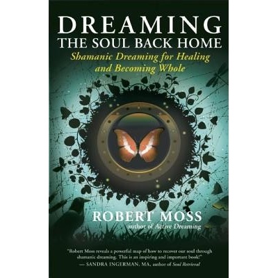 Dreaming the Soul Back Home: Shamanic Dreaming for Healing and Becoming Whole Moss Robert Paperback