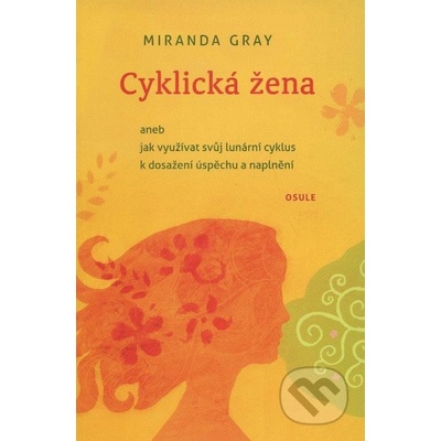 Cyklická žena aneb jak využívat svuj lunární cyklus k dosažení uspěchu a naplnění - Gray Miranda