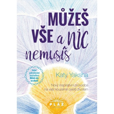 Můžeš vše a nic nemusíš - Nový inspirativní průvodce na vaší kouzelné cestě životem - Katy Yaksha