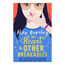 My Heart & Other Breakables: How I lost my mum, found my dad, and made friends with catastrophe Barclay Alex