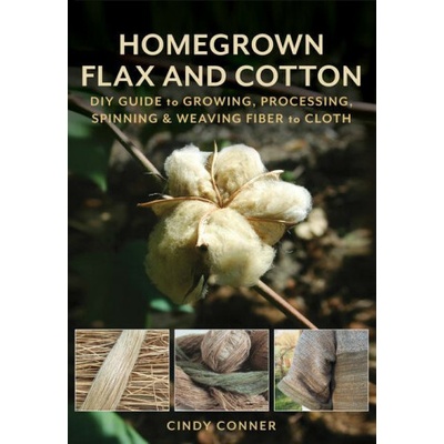 Homegrown Flax and Cotton: DIY Guide to Growing, Processing, Spinning & Weaving Fiber to Cloth Conner Cindy