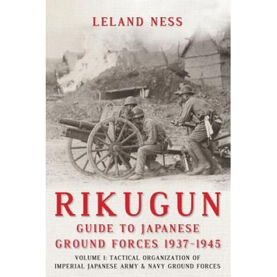 Rikugun: Guide to Japanese Ground Forces 1937-1945 | Leland S Ness
