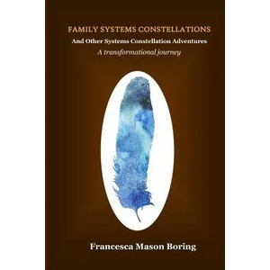 Family Systems Constellations and Other Systems Constellation Adventures: A transformational journey | Francesca Mason Boring (ISBN: 9780692553107)