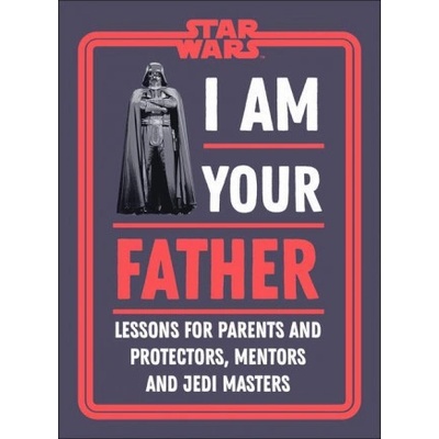 Star Wars I Am Your Father: Lessons for Parents, Protectors, and Mentors