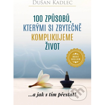 100 způsobů, kterými si zbytečně komplikujeme život - Dušan Kadlec