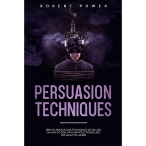 Persuasion Techniques: Mental models and psychology of selling on how to deal with difficult people and get what you want (ISBN: 9798612684947)