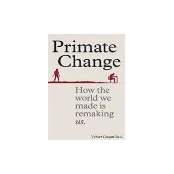 Primate Change: How the World We Made is Remaking Us