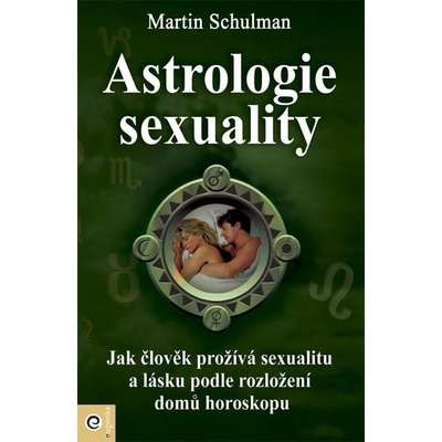 Astrologie sexuality - Jak člověk prožívá sexualitu a lásku podle rozložení domů horoskopu - Martin Schulman