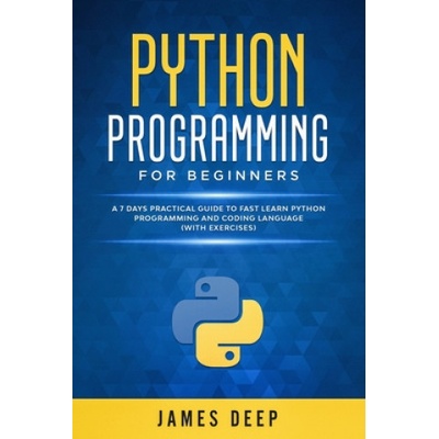 Python Programming for Beginners: A 7 Days Practical Guide to Fast Learn Python Programming and Coding Language (with Exercises) (James Deep)(Brožovaná)