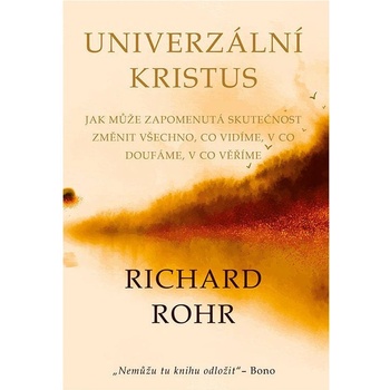 Univerzální Kristus - Jak může zapomenutá skutečnost změnit všechno, co vidíme, v co doufáme, v co věříme - Richard Rohr