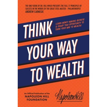 Think Your Way to Wealth: Learn Money-Making Secrets & Grasp This Opportunity to Think Your Way to Wealth! Hill Napoleon