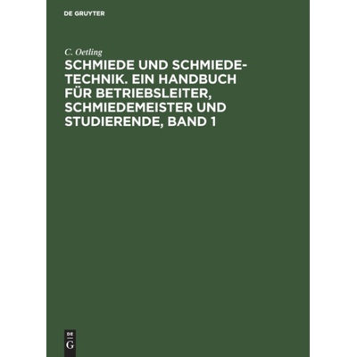 Schmiede Und Schmiede-Technik. Ein Handbuch Fur Betriebsleiter, Schmiedemeister Und Studierende, Band 1 - Oetling, C