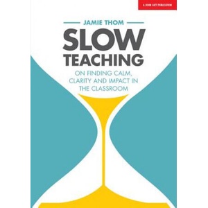 Slow Teaching: On finding calm, clarity and impact in the classroom | Jamie Thom (ISBN: 9781911382607)