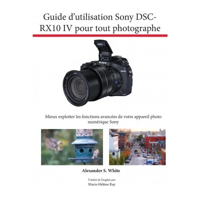 Guide d'utilisation Sony DSC-RX10 IV pour tout photographe | Alexander S. White, Marie-Hélène Ray