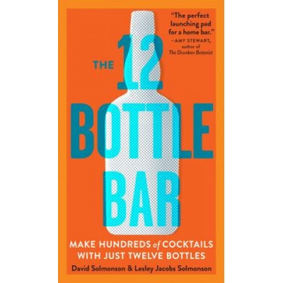 12 Bottle Bar : A Dozen Bottles, Hundreds of Cocktails, a Ne