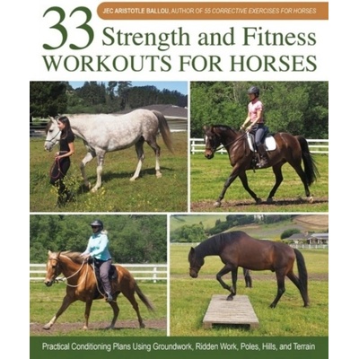 33 Strength and Fitness Workouts for Horses - Practical Conditioning Plans Using Groundwork, Ridden Work, Poles, Hills, and Terrain Ballou Jec AristotleSpiral bound