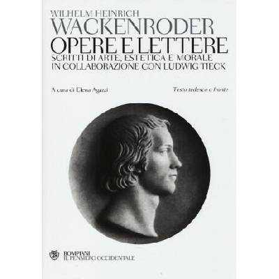Opere e lettere. Scritti di arte, estetica e morale in collaborazione con Ludwig Tieck. Testo tedesco a fronte | Wilhelm H. Wackenroder, E. Agazzi, A. Benedetti, F. La Manna