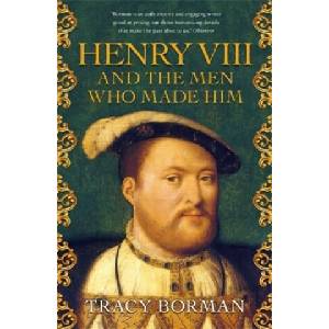Henry VIII and the men who made him | Tracy Borman (ISBN: 9781473649910)