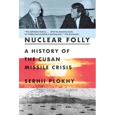 Nuclear Folly: A History of the Cuban Missile Crisis Plokhy Serhii