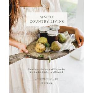 Simple Country Living: Techniques, Recipes, and Wisdom for the Garden, Kitchen, and Beyond (2024)