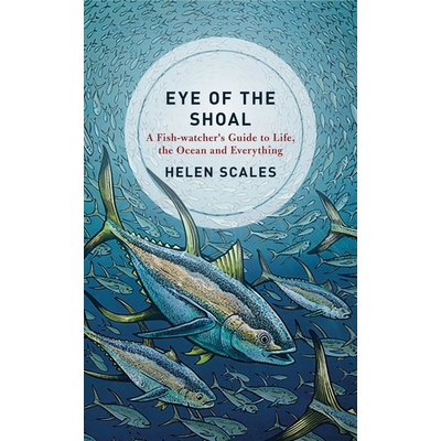 Eye of the Shoal - Helen Scales