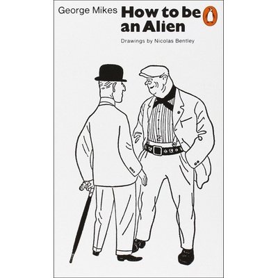 How to be an Alien : A Handbook for Beginners and Advanced Pupils - George Mikes