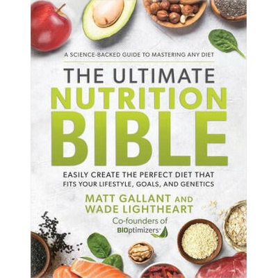 The Ultimate Nutrition Bible: Look, Feel, and Perform at Your Absolute Best by Creating the Perfect, Personalized Nutritional Lifestyle Based on You