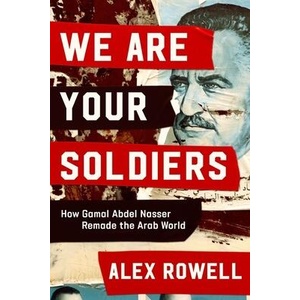We Are Your Soldiers: How Gamal Abdel Nasser Remade the Arab World | Rowell, Alex (ISBN: 9781324021667)