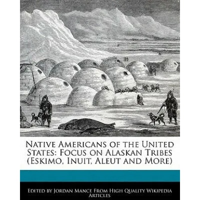 Native Americans of the United States: Focus on Alaskan Tribes (Eskimo, Inuit, Aleut and More) | Beatriz Scaglia, Jordan Mance