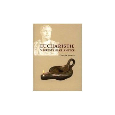 Eucharistie v křesťanské antice - František Kunetka