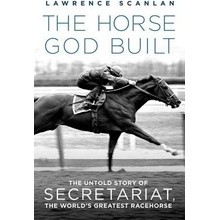 The Horse God Built: The Untold Story of Secretariat, the Worlds Greatest Racehorse Scanlan Lawrence