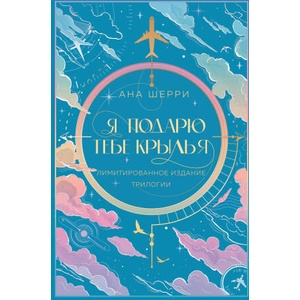 Я подарю тебе крылья. Лимитированное издание трилогии | Ана Шерри (ISBN: 9785041959760)