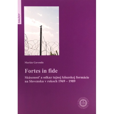 Fortes in fide - Skúsenosť a odkaz tajnej kňazskej formácie na Slovensku v rokoch 1969 - 1989