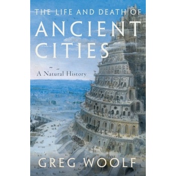 The Life and Death of Ancient Cities: A Natural History | Greg Woolf