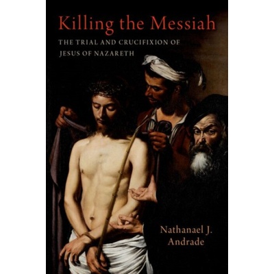 Killing the Messiah - Andrade, Nathanael J. (Professor of History, Professor of History, Binghamton University (SUNY))