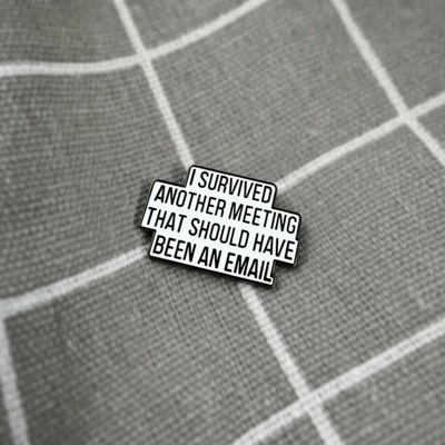 Pinarna I survived another meeting that should have been an email Přežil a jsem další schůzku, která měla být e mailem – Zboží Dáma
