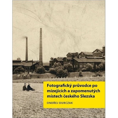 Fotografický průvodce po mizejících a zapomenutých místech českého Slezska
