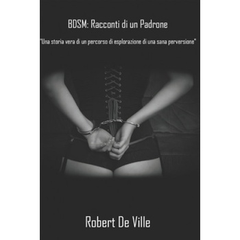 Independently Published BDSM. Racconti di un Padrone: Una storia vera: un percorso di esplorazione di una sana perversione | Robert de Ville