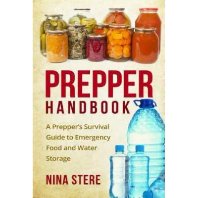 Prepper Handbook: A Prepper's Survival Guide to Emergency Food and Water Storage | Nina Stere