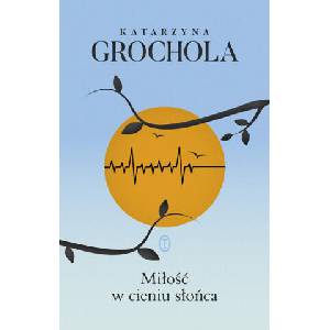 Miłość w cieniu słońca | Grochola Katarzyna (ISBN: 9788308081068)