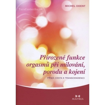 Přirozené funkce orgasmů při milování, porodu a kojení - Přímá cesta k transcedenci - Michel Odent