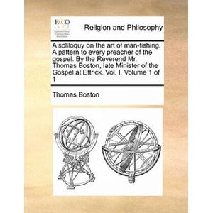 Soliloquy on the Art of Man-Fishing. a Pattern to Every Preacher of the Gospel. by the Reverend Mr. Thomas Boston, Late Minister of the Gospel at Ettr | Thomas Boston (ISBN: 9781170885345)