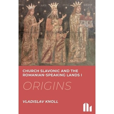 Knoll, Vladislav - Church Slavonic and the Romanian Speaking Lands I-III.: Origins, Blossom, Decline