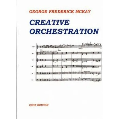 Creative Orchestration: A Project Method for Classes in Orchestration and Instrumentation | George Frederick McKay, Frederick Leslie McKay