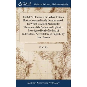 Euclide's Elements; The Whole Fifteen Books Compendiously Demonstrated. to Which Is Added Archimedes Theorems of the Sphere and Cylinder, Investigated | Euclid (ISBN: 9781385501221)