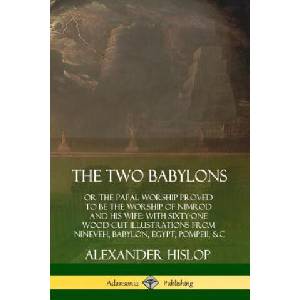 Two Babylons: or the Papal Worship Proved to Be the Worship of Nimrod and His Wife: With Sixty-One Wood-cut Illustrations from Nineveh, Babylon, Egypt | Alexander Hislop (ISBN: 9780359749126)