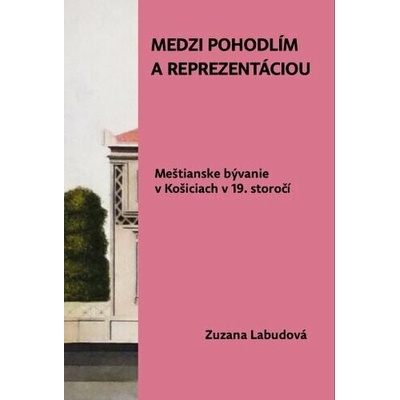Medzi pohodlím a reprezentáciou. Meštianske bývanie v Košiciach v 19. storočí