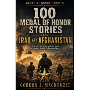 100 Medal of Honor Stories from Iraq and Afghanistan | Gordon J. MacKenzie (2026)