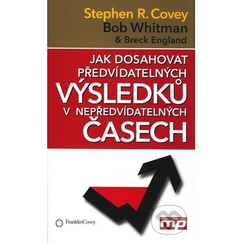 Jak dosahovat předvídatelných výsledků v nepředvídatelných časech - Stephen R. Covey, Bob Whitman, Breck England